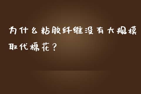 为什么粘胶纤维没有大规模取代棉花？_https://m.qmgjg.com_金融市场_第1张
