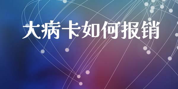 大病卡如何报销_https://m.qmgjg.com_资金管理_第1张