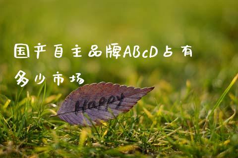 国产自主品牌ABcD占有多少市场_https://m.qmgjg.com_投资银行_第1张