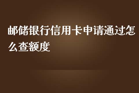 邮储银行信用卡申请通过怎么查额度_https://m.qmgjg.com_金融市场_第1张