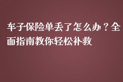车子保险单丢了怎么办？全面指南教你轻松补救_https://m.qmgjg.com_金融市场_第1张