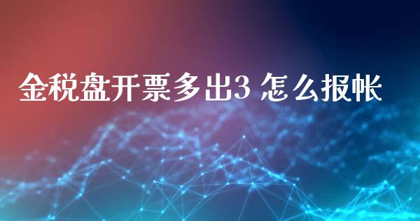 金税盘开票多出3 怎么报帐_https://m.qmgjg.com_投资银行_第1张