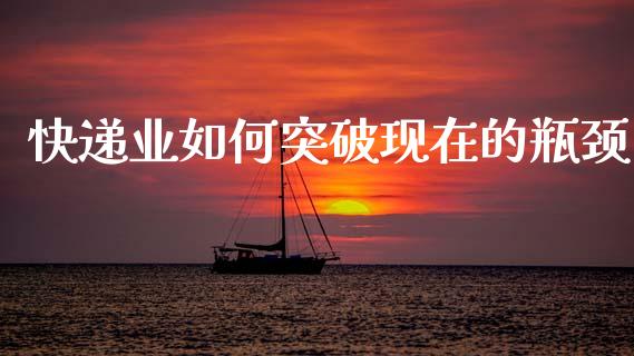快递业如何突破现在的瓶颈_https://m.qmgjg.com_金融市场_第1张