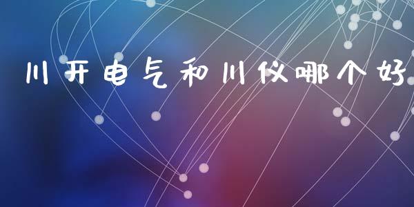 川开电气和川仪哪个好_https://m.qmgjg.com_投资银行_第1张