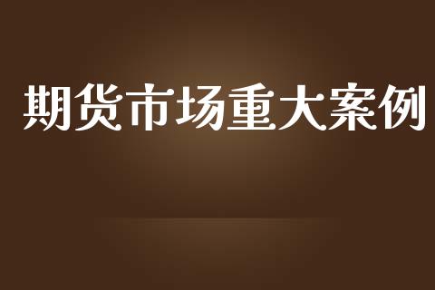 期货市场重大案例_https://m.qmgjg.com_资金管理_第1张