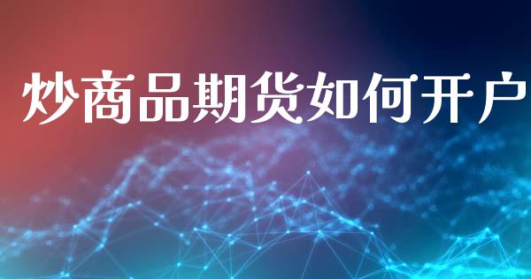 炒商品期货如何开户_https://m.qmgjg.com_投资银行_第1张