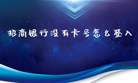 招商银行没有卡号怎么登入_https://m.qmgjg.com_资金管理_第1张