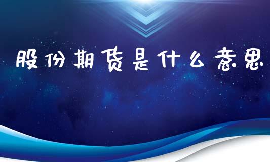 股份期货是什么意思_货币基金_第1张_资金管理_投资银行_金融市场_货币基金 股份期货是什么意思_https://m.qmgjg.com_货币基金_第1张