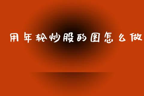 用年轮炒股的图怎么做_https://m.qmgjg.com_投资银行_第1张