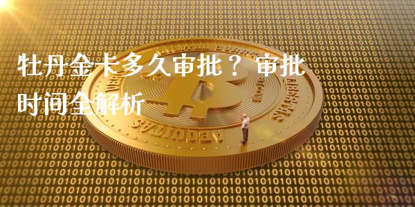 牡丹金卡多久审批？ 审批时间全解析_https://m.qmgjg.com_投资银行_第1张