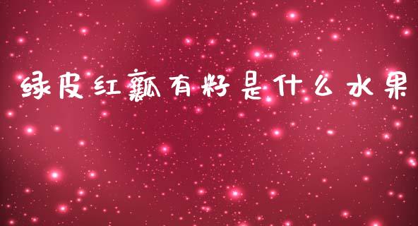 绿皮红瓤有籽是什么水果_https://m.qmgjg.com_资金管理_第1张