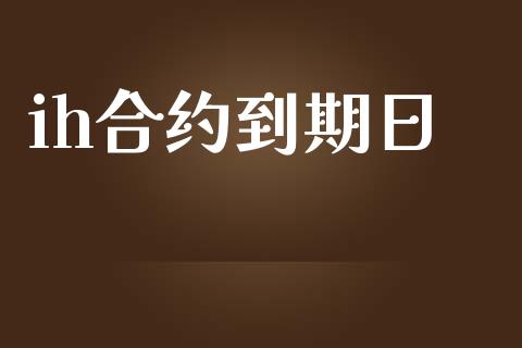 ih合约到期日_https://m.qmgjg.com_货币基金_第1张