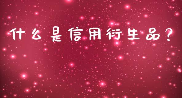 什么是信用衍生品？_https://m.qmgjg.com_投资银行_第1张
