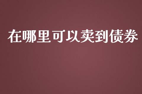 在哪里可以卖到债券_https://m.qmgjg.com_货币基金_第1张