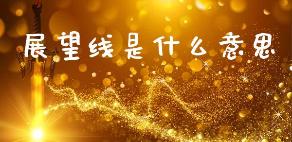 展望线是什么意思_https://m.qmgjg.com_资金管理_第1张