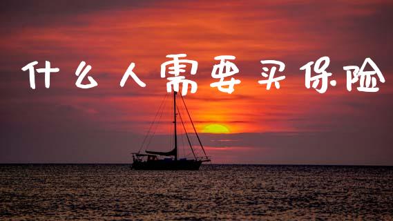 什么人需要买保险_https://m.qmgjg.com_货币基金_第1张