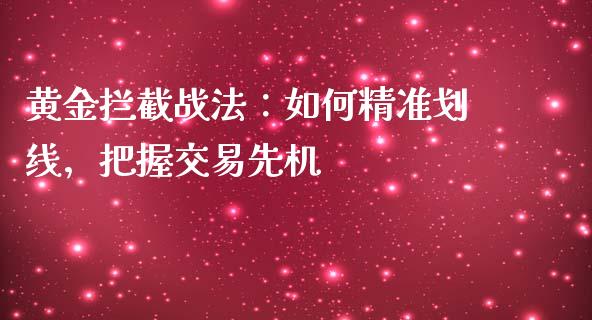黄金拦截战法：如何精准划线，把握交易先机_https://m.qmgjg.com_投资银行_第1张