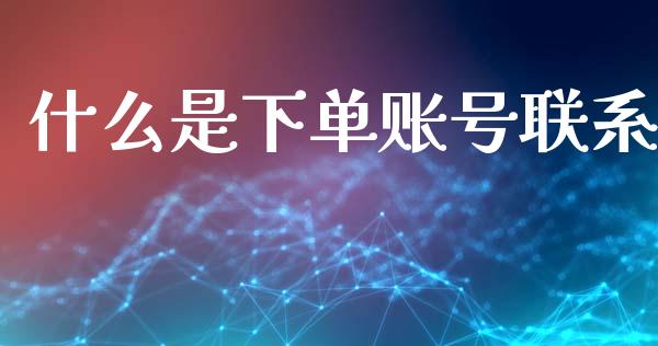 什么是下单账号联系_https://m.qmgjg.com_投资银行_第1张