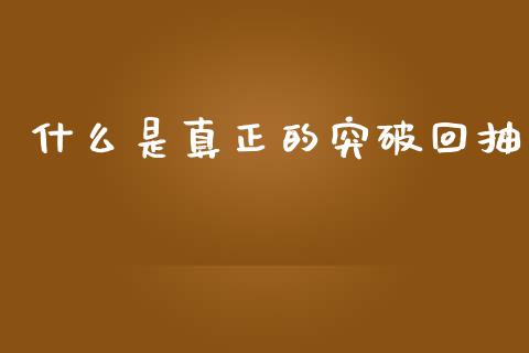 什么是真正的突破回抽_https://m.qmgjg.com_金融市场_第1张