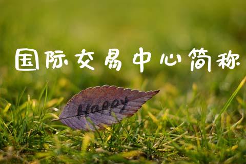国际交易中心简称_https://m.qmgjg.com_资金管理_第1张