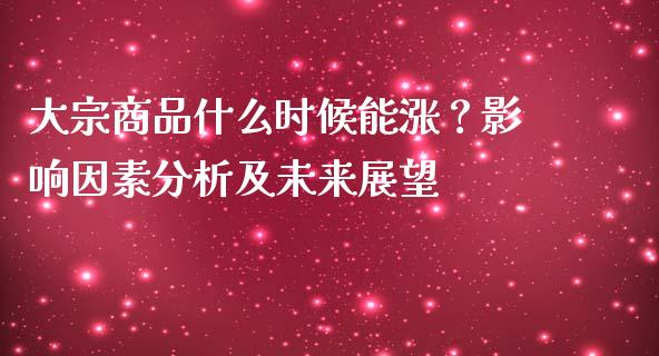 大宗商品什么时候能涨？影响因素分析及未来展望_https://m.qmgjg.com_资金管理_第1张