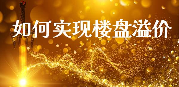 如何实现楼盘溢价_投资银行_第1张_资金管理_投资银行_金融市场_货币基金 如何实现楼盘溢价_https://m.qmgjg.com_投资银行_第1张