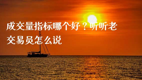 成交量指标哪个好？听听老交易员怎么说_https://m.qmgjg.com_投资银行_第1张