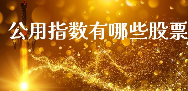 公用指数有哪些股票_https://m.qmgjg.com_投资银行_第1张