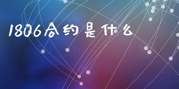 1806合约是什么_https://m.qmgjg.com_资金管理_第1张
