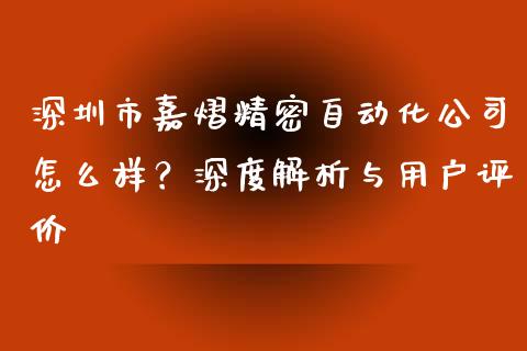 深圳市嘉熠精密自动化公司怎么样？深度解析与用户评价_https://m.qmgjg.com_资金管理_第1张