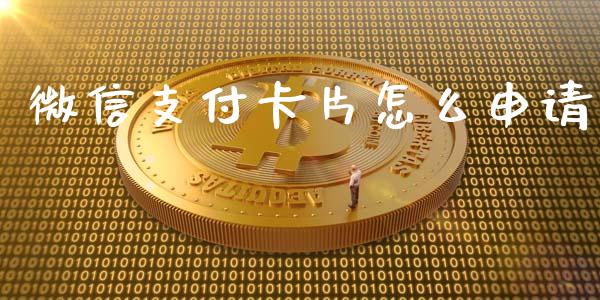 微信支付卡片怎么申请_https://m.qmgjg.com_金融市场_第1张