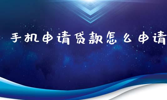 手机申请贷款怎么申请_https://m.qmgjg.com_投资银行_第1张