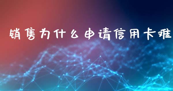 销售为什么申请信用卡难_https://m.qmgjg.com_货币基金_第1张