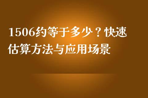 1506约等于多少？快速估算方法与应用场景_https://m.qmgjg.com_货币基金_第1张