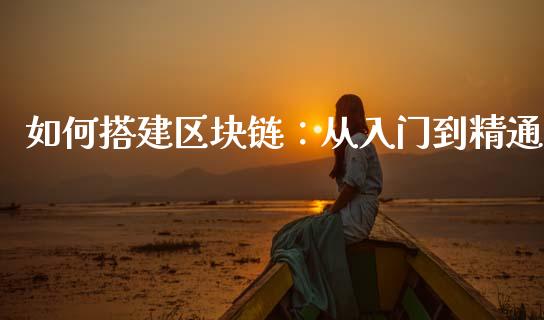 如何搭建区块链：从入门到精通_https://m.qmgjg.com_金融市场_第1张