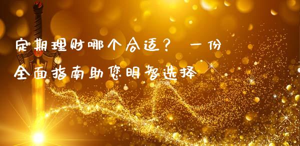 定期理财哪个合适？ 一份全面指南助您明智选择_https://m.qmgjg.com_投资银行_第1张