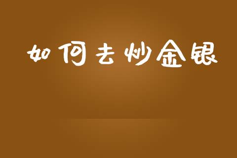 如何去炒金银_https://m.qmgjg.com_投资银行_第1张