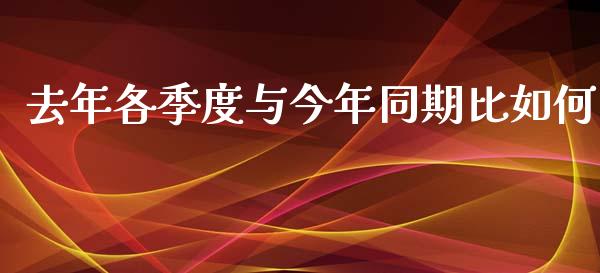 去年各季度与今年同期比如何_https://m.qmgjg.com_金融市场_第1张