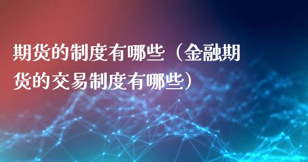 期货的制度有哪些（金融期货的交易制度有哪些）_https://m.qmgjg.com_货币基金_第1张