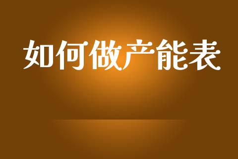 如何做产能表_https://m.qmgjg.com_货币基金_第1张