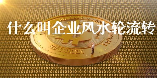 什么叫企业风水轮流转_https://m.qmgjg.com_金融市场_第1张