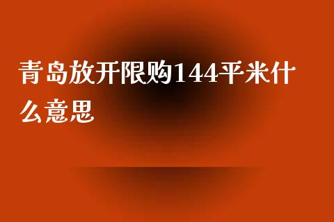青岛放开限购144平米什么意思_https://m.qmgjg.com_投资银行_第1张
