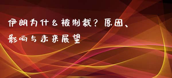 伊朗为什么被制裁？原因、影响与未来展望_https://m.qmgjg.com_投资银行_第1张