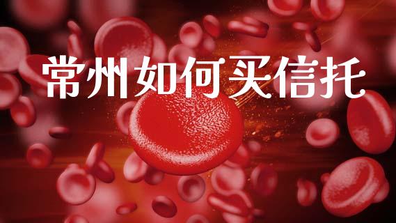 常州如何买信托_https://m.qmgjg.com_投资银行_第1张
