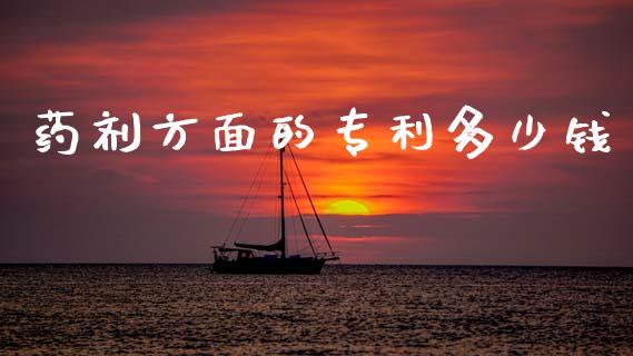 药剂方面的专利多少钱_https://m.qmgjg.com_金融市场_第1张