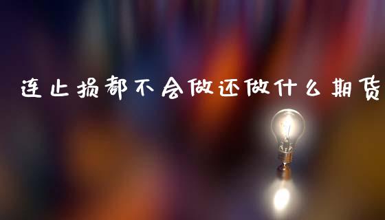 连止损都不会做还做什么期货_https://m.qmgjg.com_金融市场_第1张
