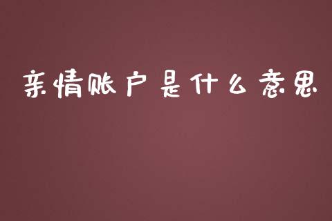 亲情账户是什么意思_https://m.qmgjg.com_投资银行_第1张