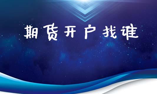 期货开户找谁_https://m.qmgjg.com_金融市场_第1张