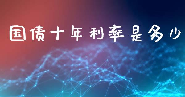 国债十年利率是多少_https://m.qmgjg.com_金融市场_第1张