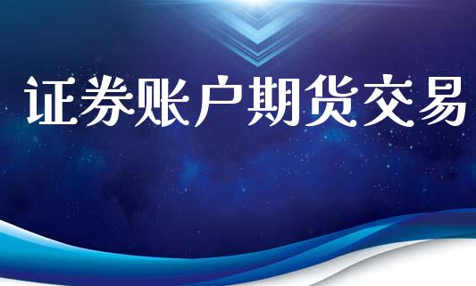证券账户期货交易_https://m.qmgjg.com_资金管理_第1张
